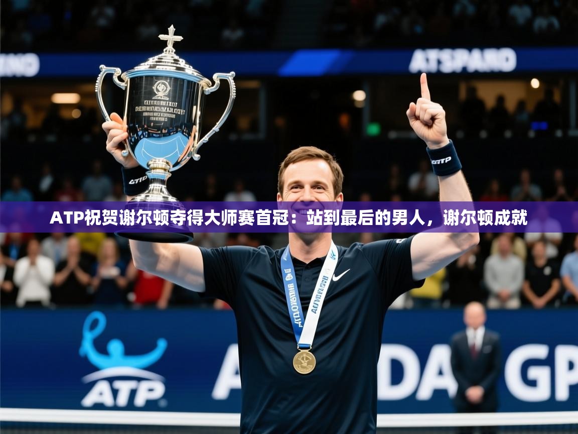 2025久游娱乐appATP祝贺谢尔顿夺得大师赛首冠：站到最后的男人，谢尔顿成就  第4张