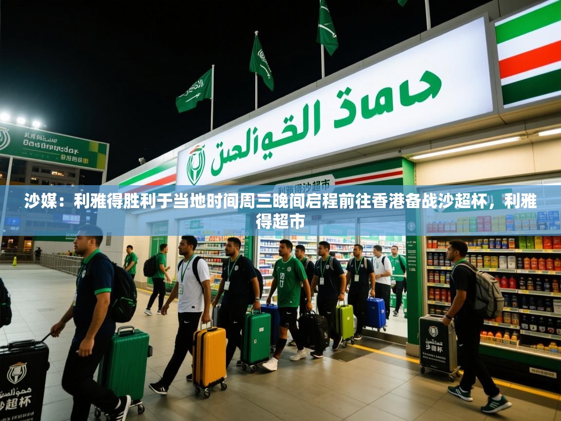 2025九游棋牌娱乐app沙媒:利雅得胜利于当地时间周三晚间启程前往香港备战沙超杯,利雅得超市 第2张