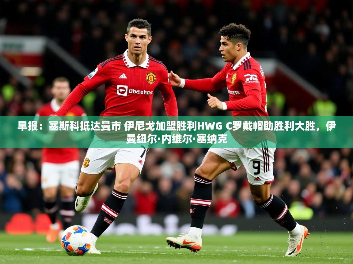 2025九游娱乐app赞助不莱梅早报:塞斯科抵达曼市 伊尼戈加盟胜利HWG C罗戴帽助胜利大胜,伊曼纽尔·内维尔·塞纳克 第1张