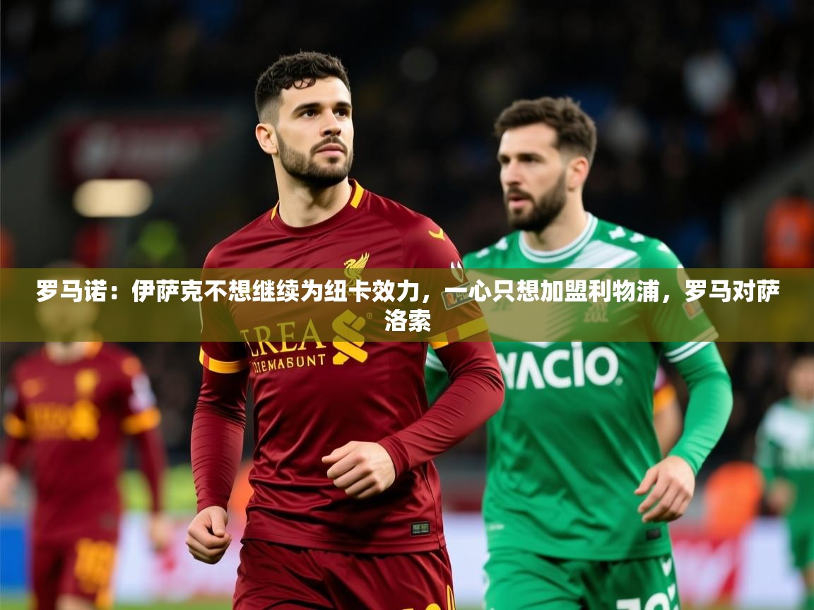 2025九游娱乐网站赞助的不莱梅罗马诺:伊萨克不想继续为纽卡效力,一心只想加盟利物浦,罗马对萨洛索 第1张