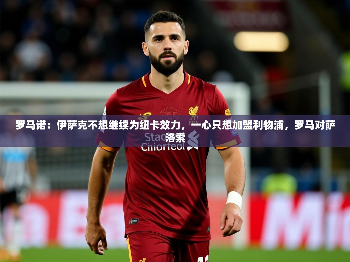 2025九游娱乐网站赞助的不莱梅罗马诺:伊萨克不想继续为纽卡效力,一心只想加盟利物浦,罗马对萨洛索 第4张
