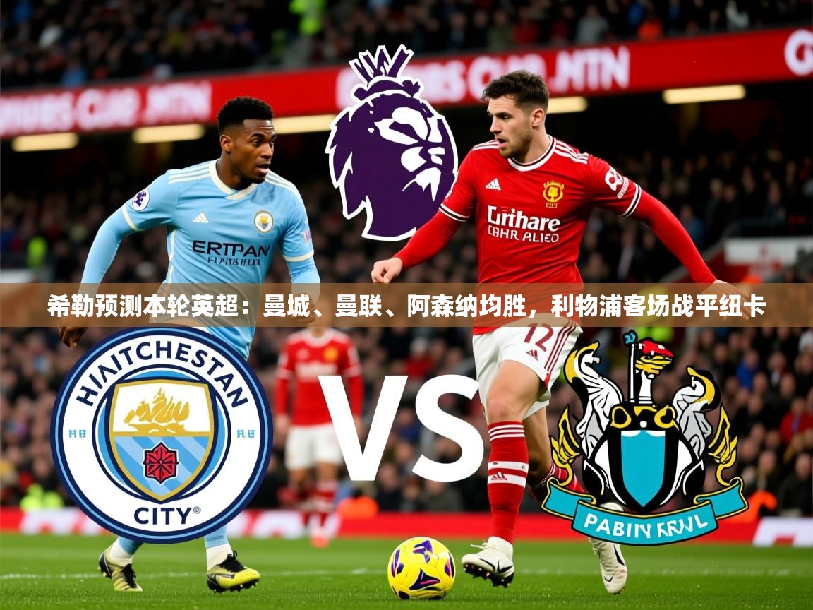 2025九游娱乐app下载希勒预测本轮英超:曼城、曼联、阿森纳均胜,利物浦客场战平纽卡 第1张