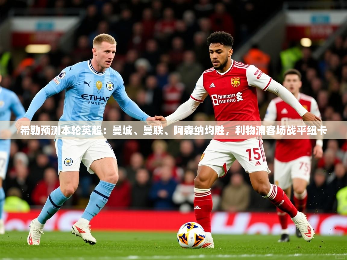 2025九游娱乐app下载希勒预测本轮英超:曼城、曼联、阿森纳均胜,利物浦客场战平纽卡 第2张