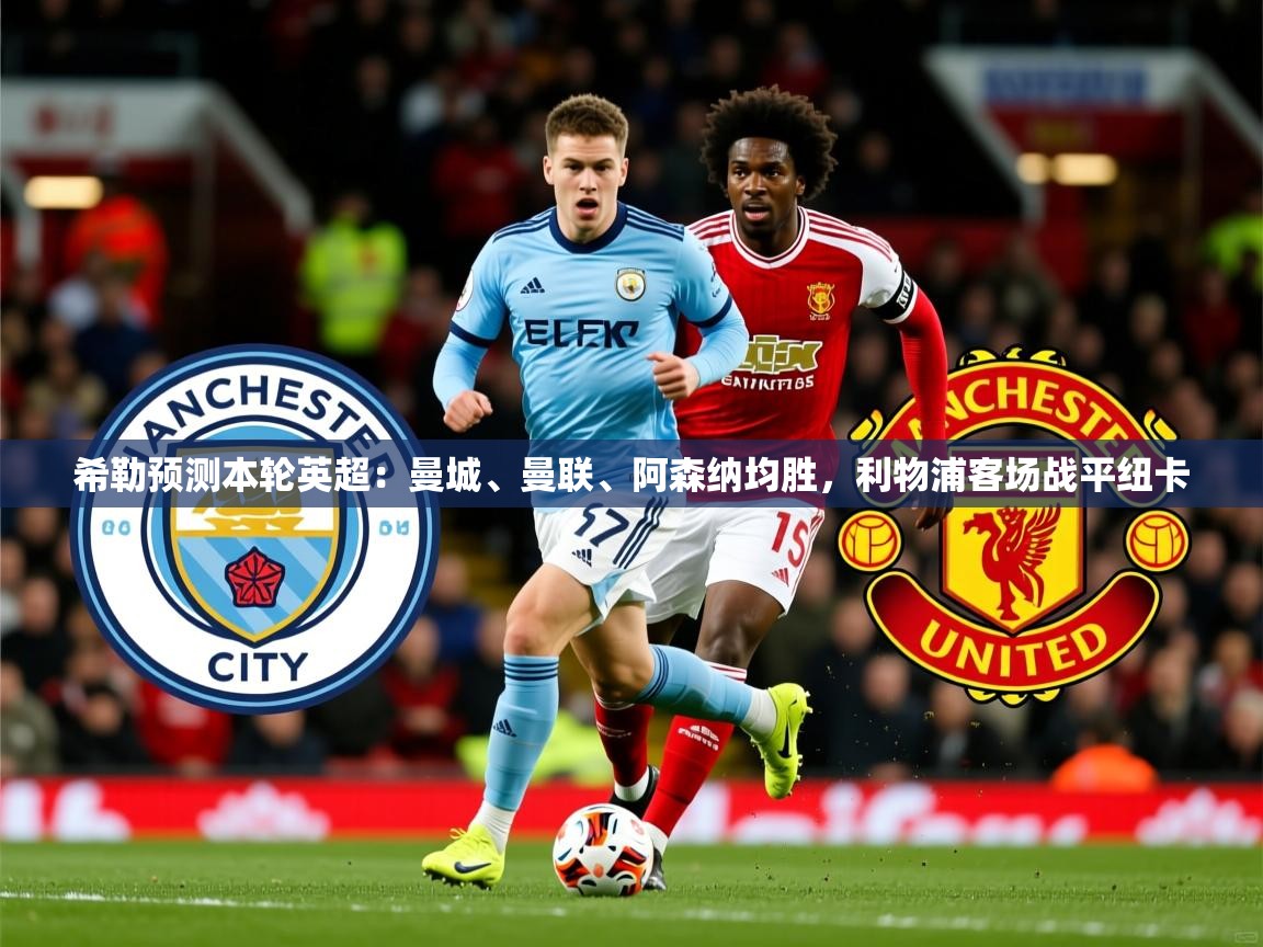 2025九游娱乐app下载希勒预测本轮英超:曼城、曼联、阿森纳均胜,利物浦客场战平纽卡 第4张