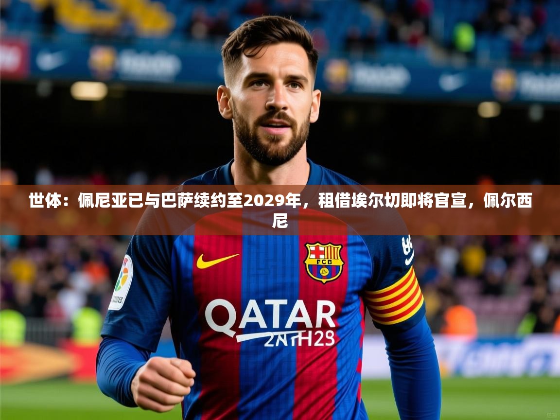 2025九游娱乐官网入口世体:佩尼亚已与巴萨续约至2029年,租借埃尔切即将官宣,佩尔西尼 第1张