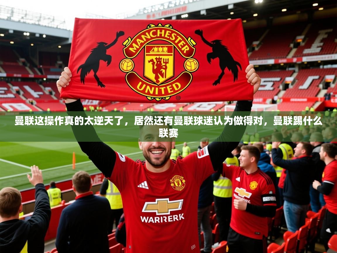 2025九游娱乐app曼联这操作真的太逆天了，居然还有曼联球迷认为做得对，曼联踢什么联赛  第1张