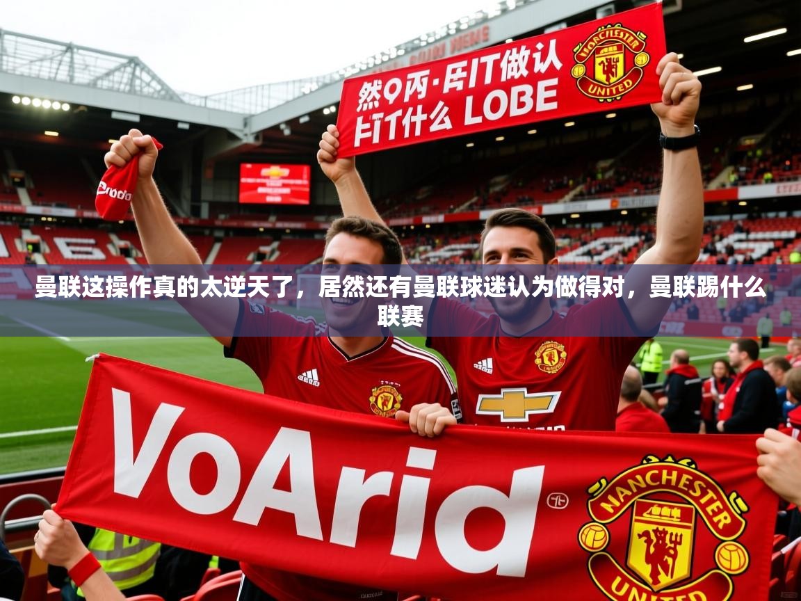 2025九游娱乐app曼联这操作真的太逆天了，居然还有曼联球迷认为做得对，曼联踢什么联赛  第2张