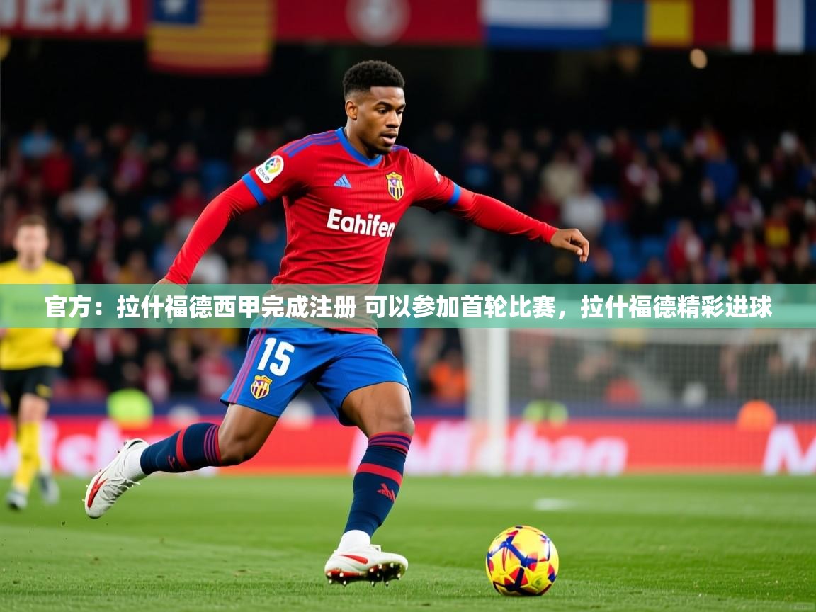 2025九游娱乐官方网页版官方:拉什福德西甲完成注册 可以参加首轮比赛,拉什福德精彩进球 第1张