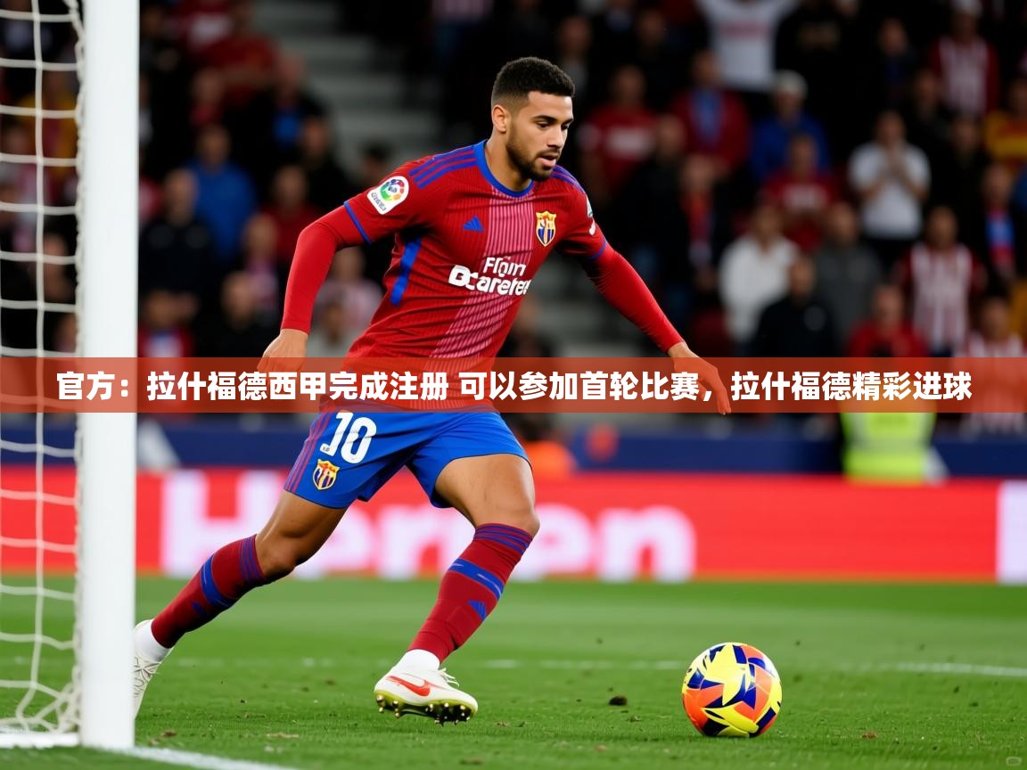 2025九游娱乐官方网页版官方:拉什福德西甲完成注册 可以参加首轮比赛,拉什福德精彩进球 第4张