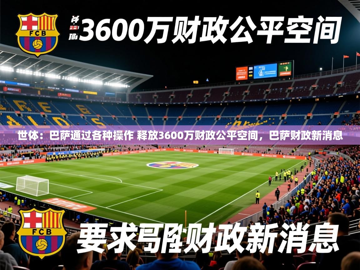 2025九游娱乐app优惠多世体:巴萨通过各种操作 释放3600万财政公平空间,巴萨财政新消息 第4张
