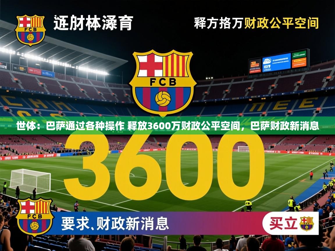 2025九游娱乐app优惠多世体:巴萨通过各种操作 释放3600万财政公平空间,巴萨财政新消息 第3张