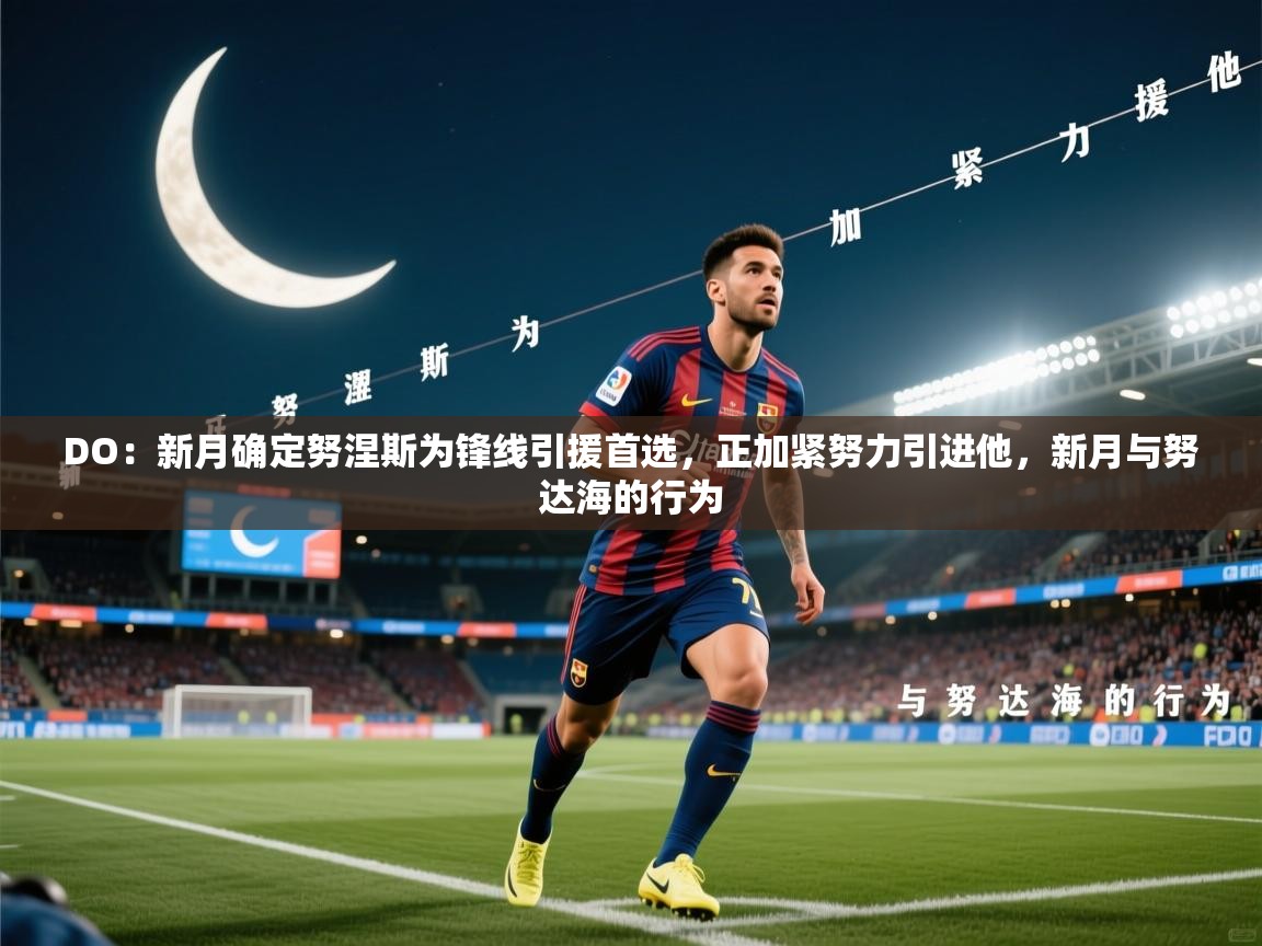 2025九游娱乐app赞助不莱梅DO:新月确定努涅斯为锋线引援首选,正加紧努力引进他,新月与努达海的行为 第1张