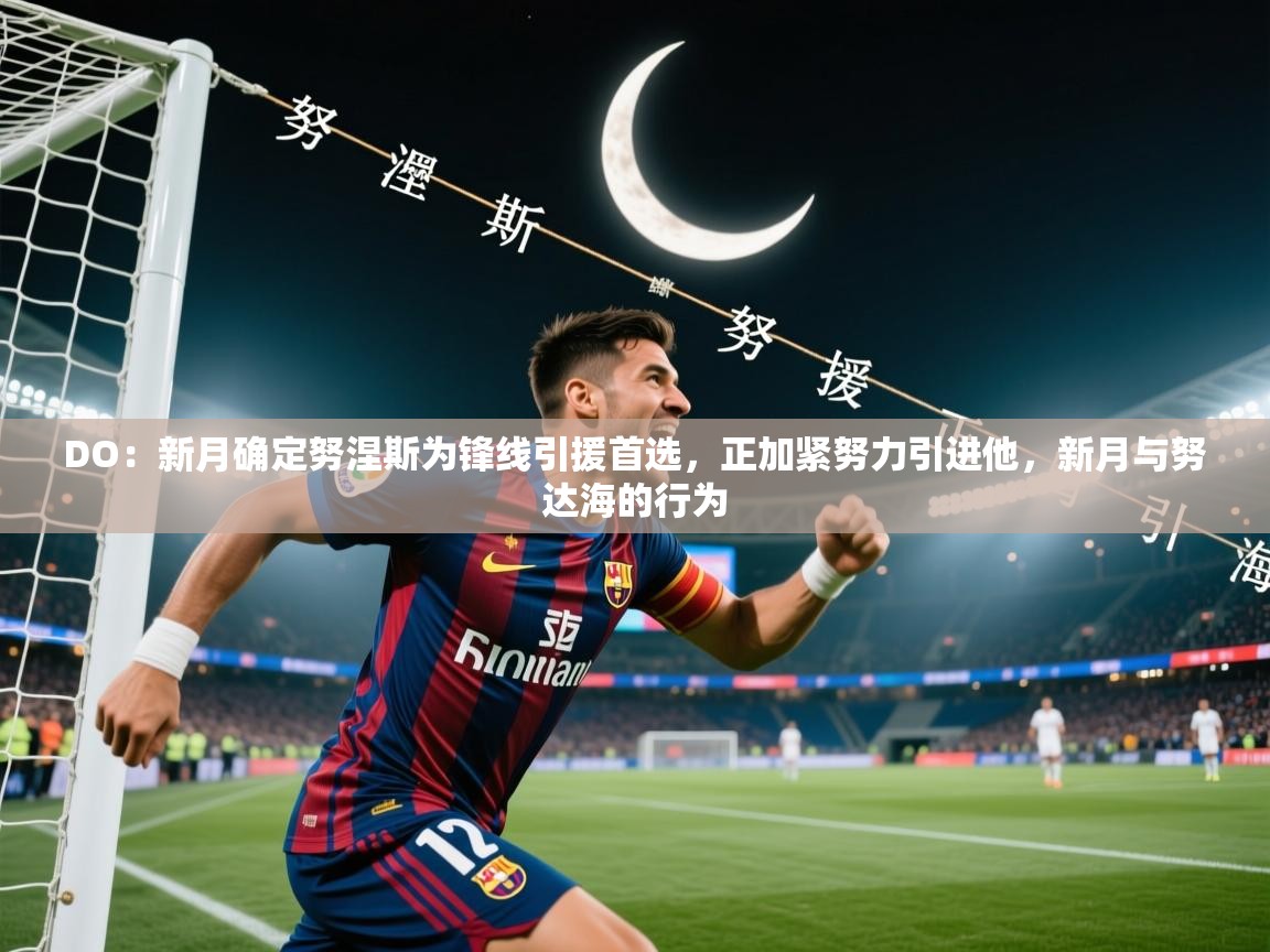 2025九游娱乐app赞助不莱梅DO:新月确定努涅斯为锋线引援首选,正加紧努力引进他,新月与努达海的行为 第4张