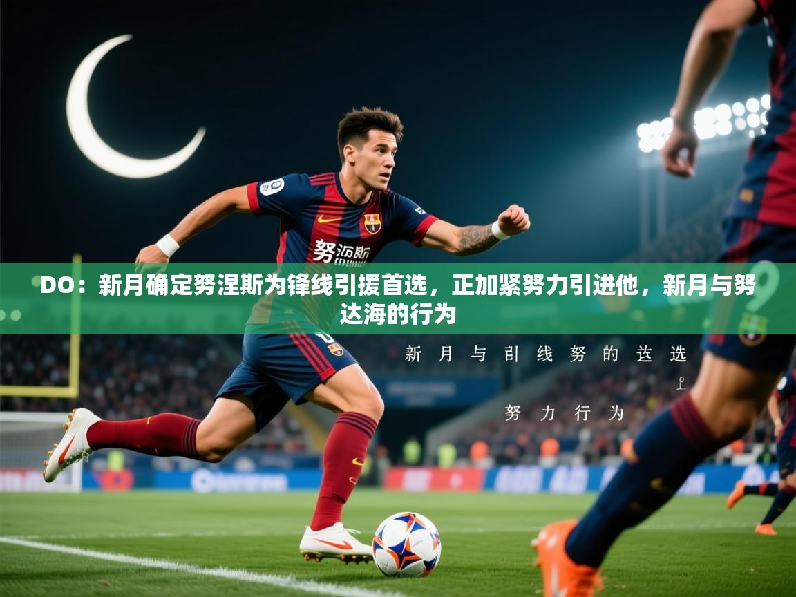 2025九游娱乐app赞助不莱梅DO:新月确定努涅斯为锋线引援首选,正加紧努力引进他,新月与努达海的行为 第3张