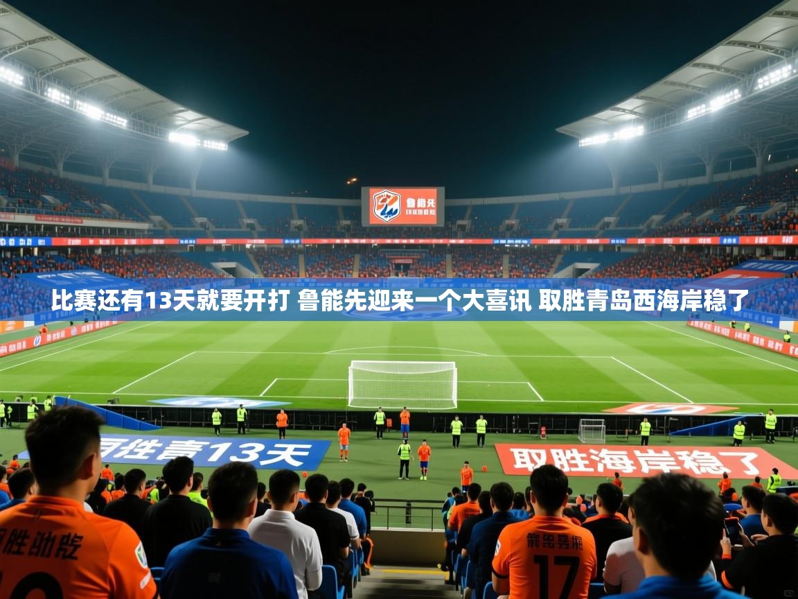 2025九游娱乐(中国)官方网站比赛还有13天就要开打 鲁能先迎来一个大喜讯 取胜青岛西海岸稳了 第1张