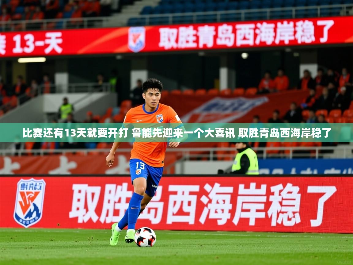 2025九游娱乐(中国)官方网站比赛还有13天就要开打 鲁能先迎来一个大喜讯 取胜青岛西海岸稳了 第2张