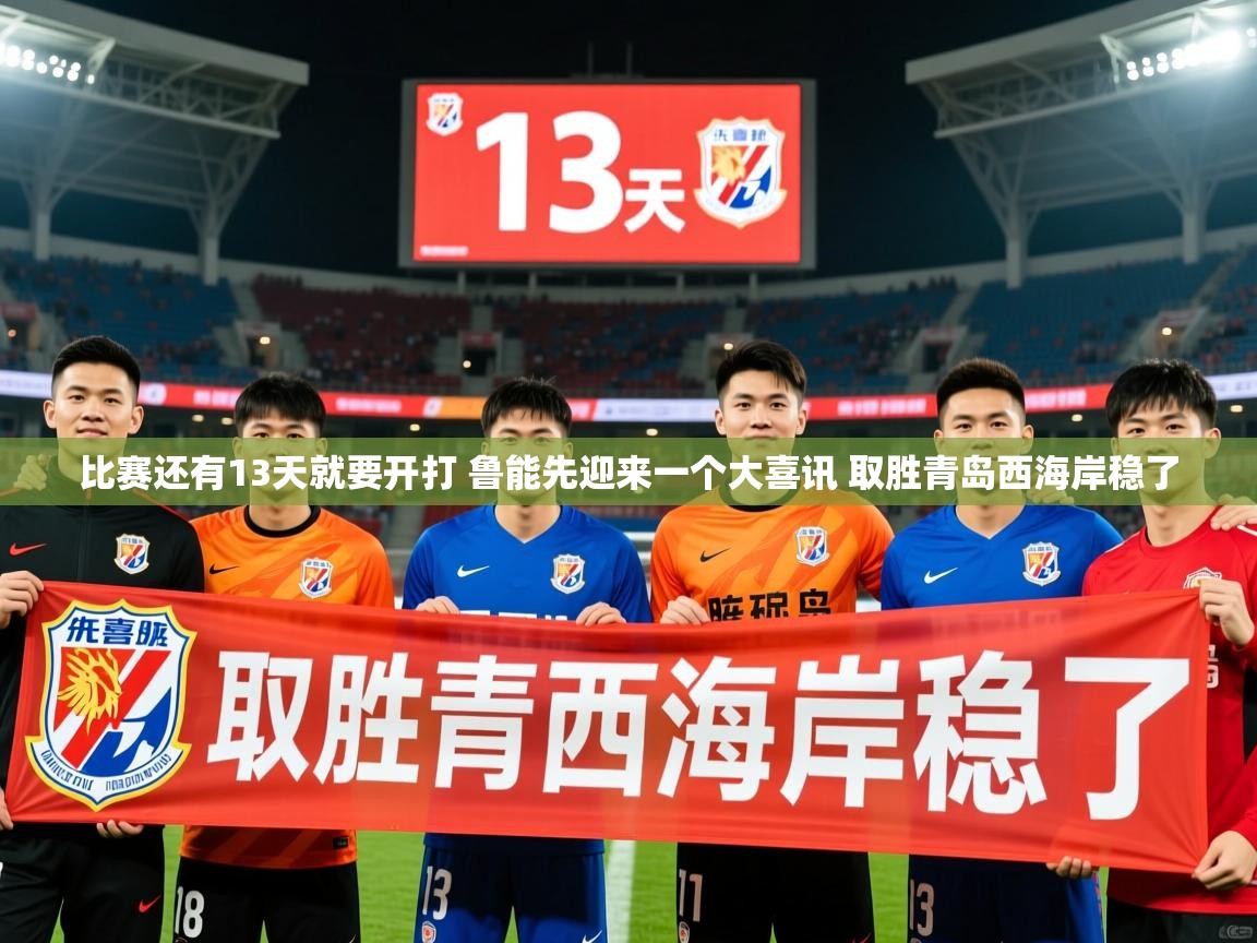 2025九游娱乐(中国)官方网站比赛还有13天就要开打 鲁能先迎来一个大喜讯 取胜青岛西海岸稳了 第3张