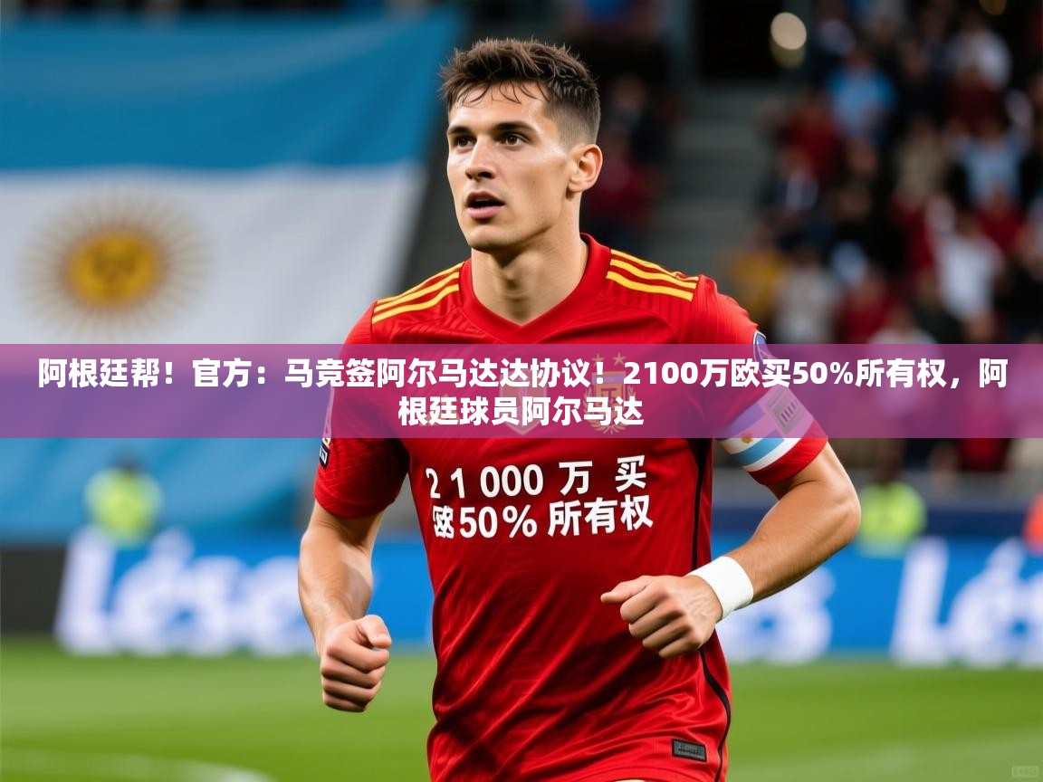 2025九游娱乐app体验棒阿根廷帮!官方:马竞签阿尔马达达协议!2100万欧买50%所有权,阿根廷球员阿尔马达 第1张