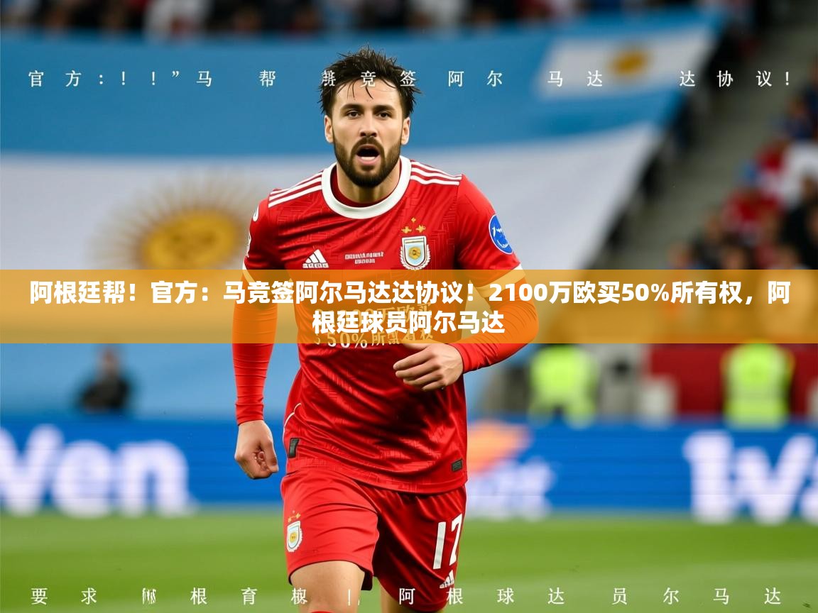 2025九游娱乐app体验棒阿根廷帮!官方:马竞签阿尔马达达协议!2100万欧买50%所有权,阿根廷球员阿尔马达 第3张