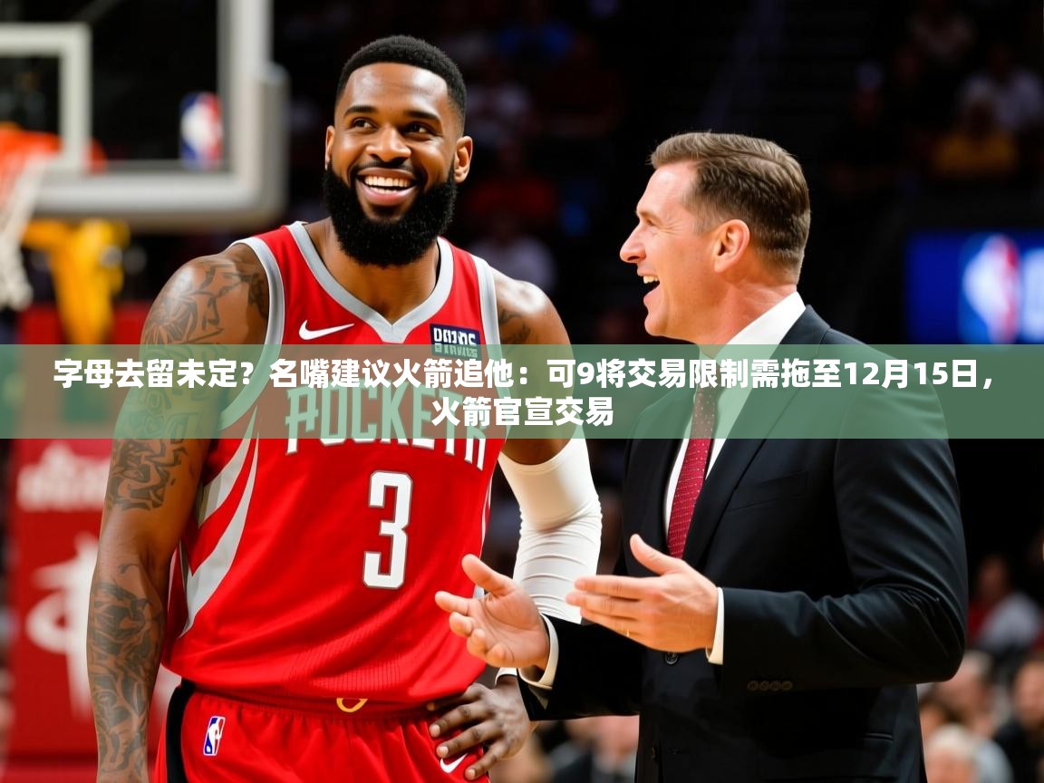 2025九游娱乐网站赞助的不莱梅字母去留未定？名嘴建议火箭追他：可9将交易限制需拖至12月15日，火箭官宣交易  第3张