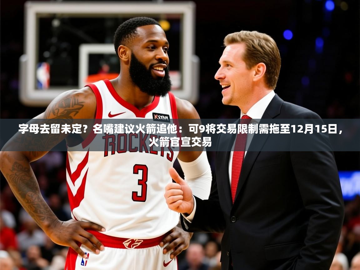 2025九游娱乐网站赞助的不莱梅字母去留未定？名嘴建议火箭追他：可9将交易限制需拖至12月15日，火箭官宣交易  第4张