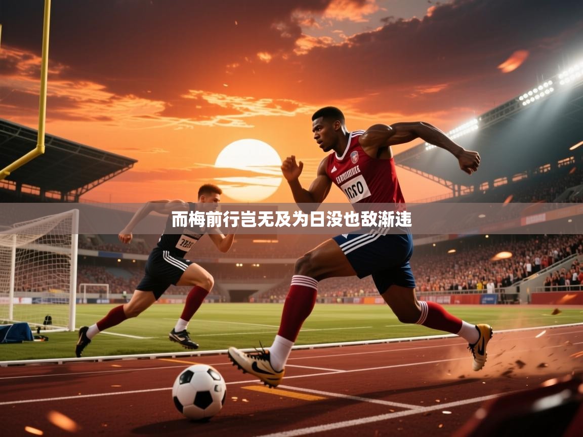 2026九游娱乐官网而梅前行岂无及为日没也敌渐违  第4张