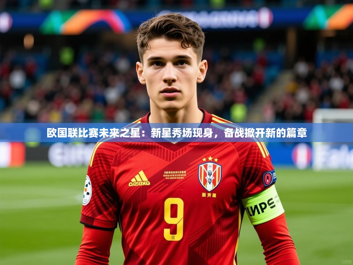 2026九游娱乐官方注册平台欧国联比赛未来之星:新星秀场现身,备战掀开新的篇章 第4张