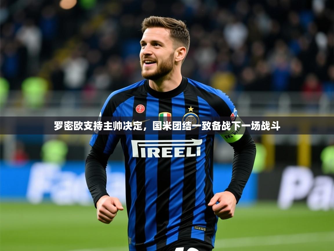 2026九游娱乐官网罗密欧支持主帅决定，国米团结一致备战下一场战斗  第4张