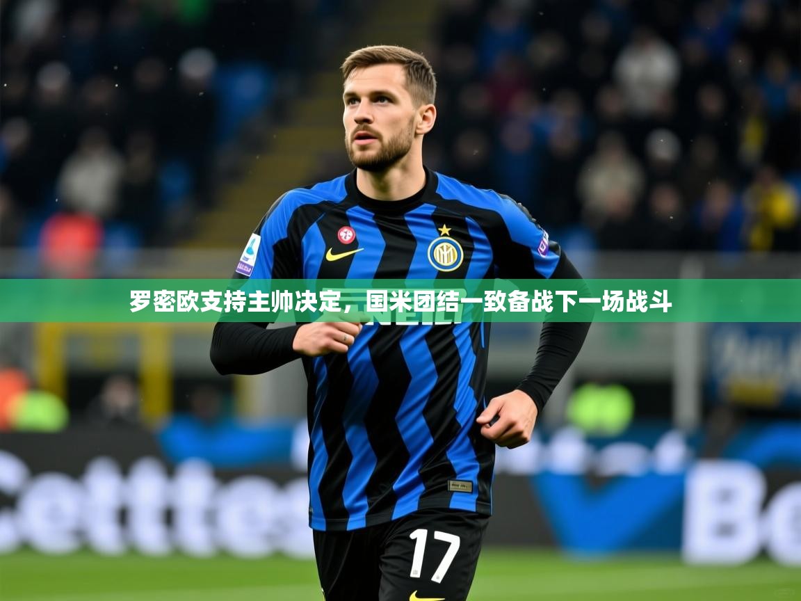 2026九游娱乐官网罗密欧支持主帅决定，国米团结一致备战下一场战斗  第2张