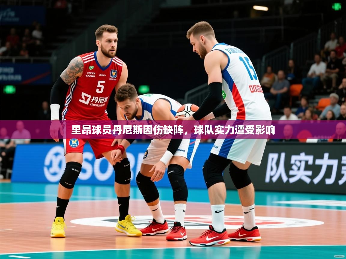 2026九游娱乐官网里昂球员丹尼斯因伤缺阵，球队实力遭受影响  第4张