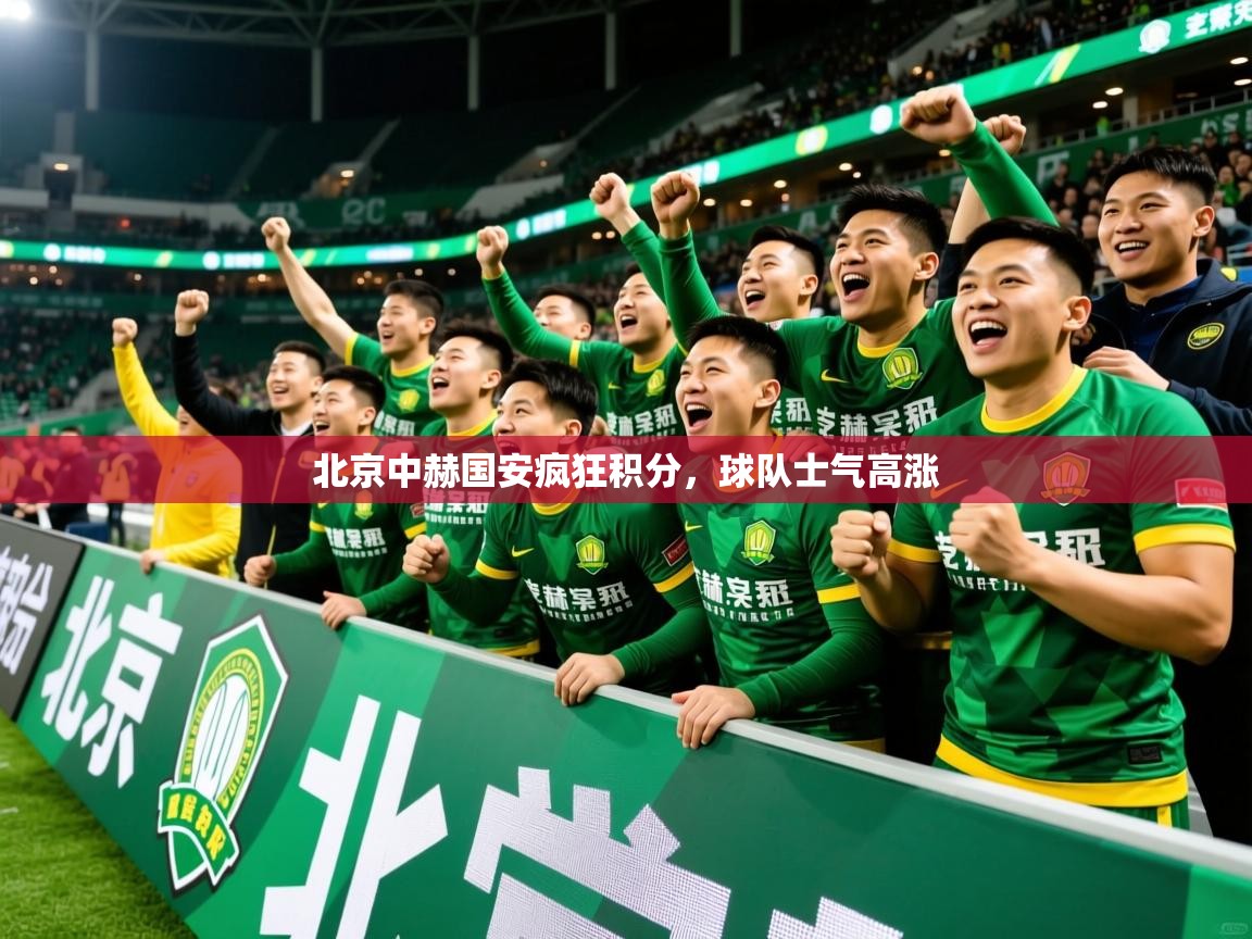 2026九游电子娱乐pg北京中赫国安疯狂积分，球队士气高涨  第1张