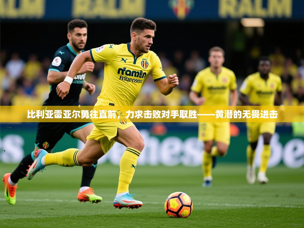 2026九游娱乐app赞助不莱梅比利亚雷亚尔勇往直前,力求击败对手取胜——黄潜的无畏进击 第1张