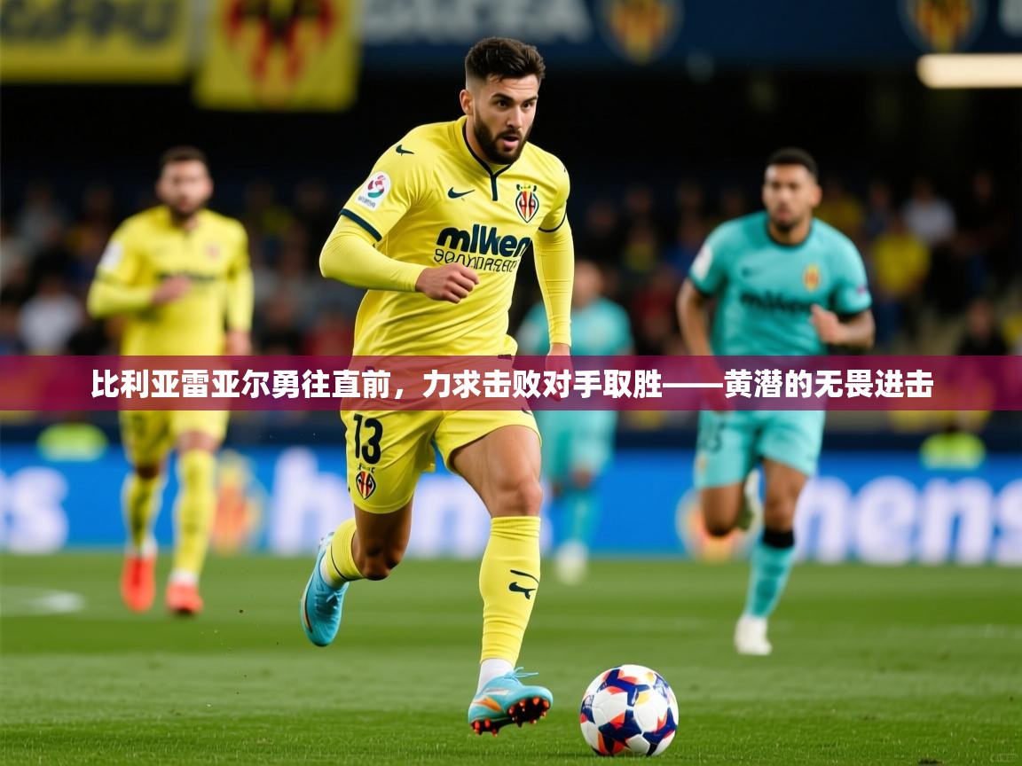 2026九游娱乐app赞助不莱梅比利亚雷亚尔勇往直前,力求击败对手取胜——黄潜的无畏进击 第2张