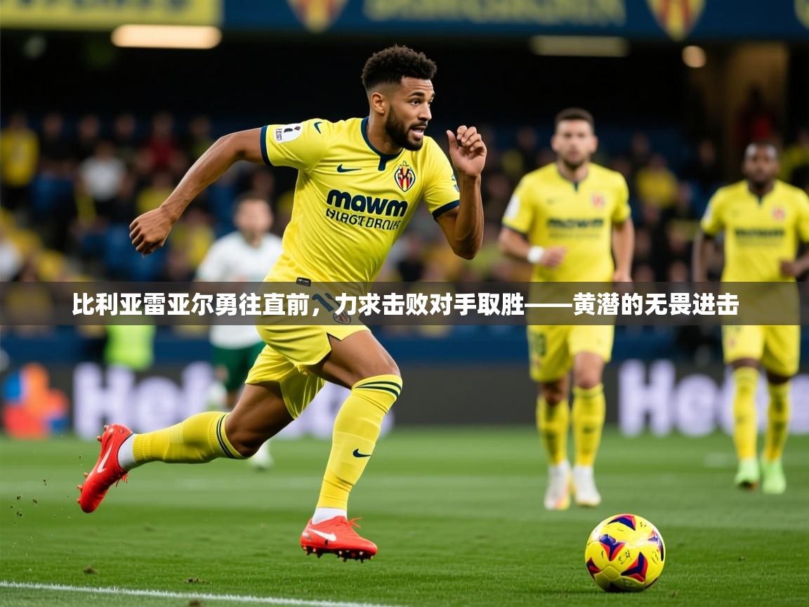 2026九游娱乐app赞助不莱梅比利亚雷亚尔勇往直前,力求击败对手取胜——黄潜的无畏进击 第4张
