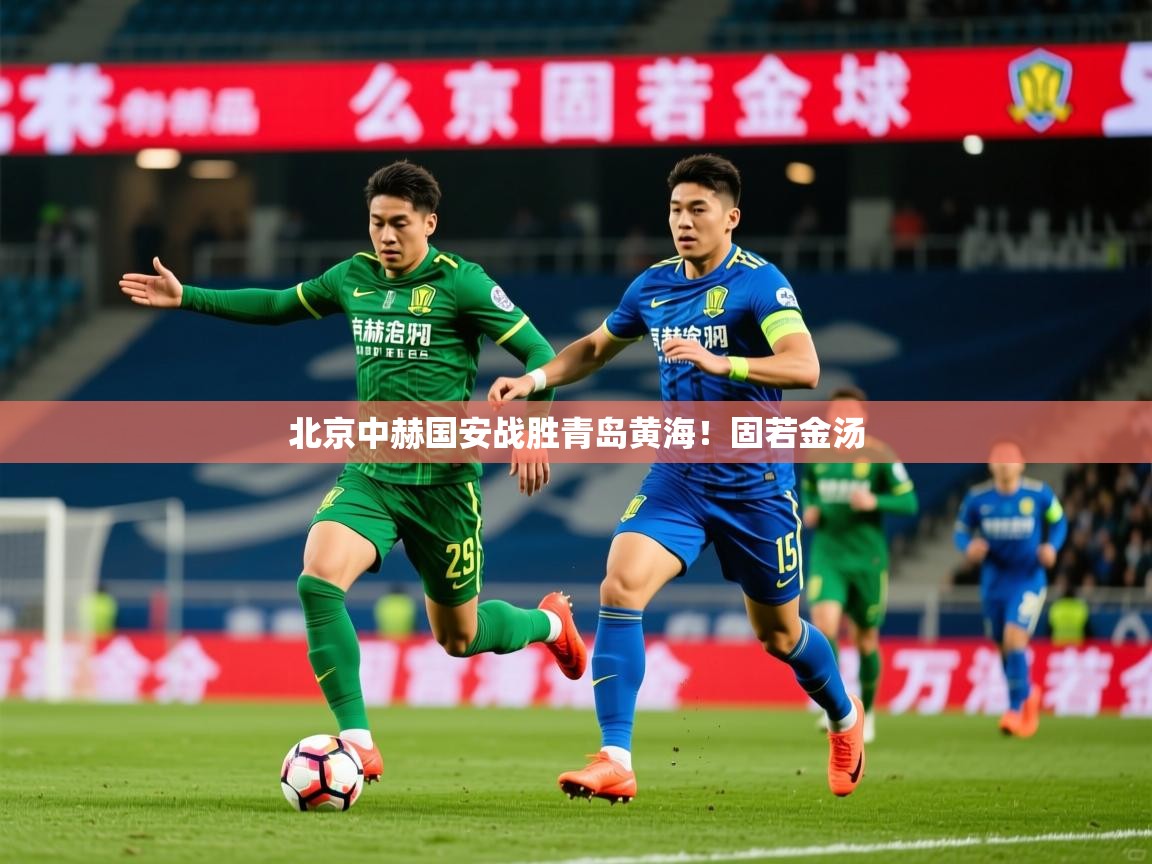 2026九游娱乐官网入口网页版北京中赫国安战胜青岛黄海!固若金汤 第2张