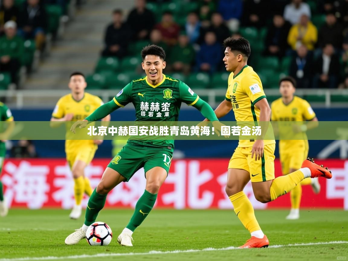 2026九游娱乐官网入口网页版北京中赫国安战胜青岛黄海!固若金汤 第3张