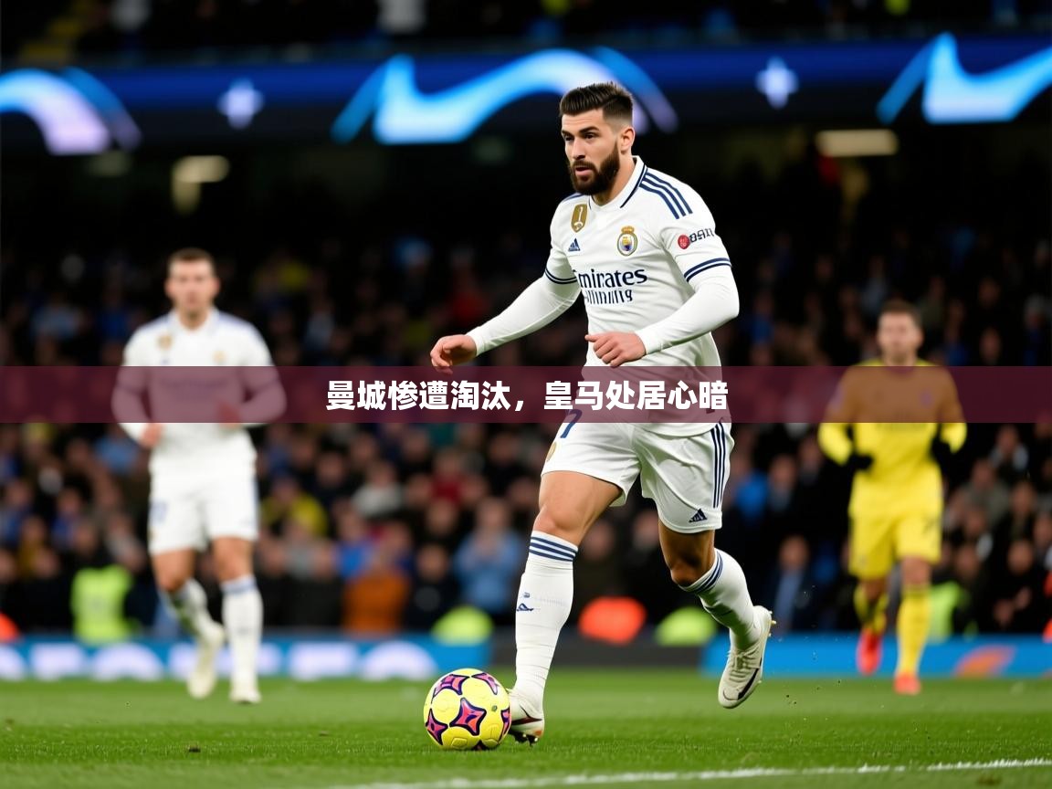 2026九娱游戏官网入口曼城惨遭淘汰,皇马处居心暗 第2张