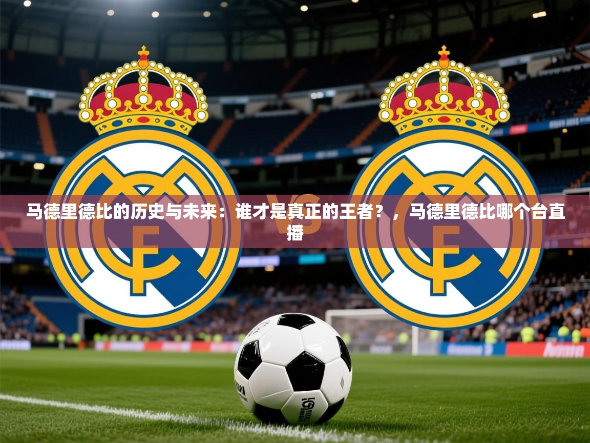 2026九游娱乐官方网站马德里德比的历史与未来:谁才是真正的王者?,马德里德比哪个台直播 第4张