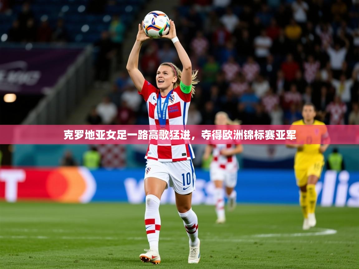 2026九游娱乐官网克罗地亚女足一路高歌猛进,夺得欧洲锦标赛亚军 第1张
