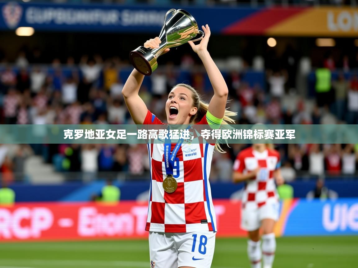 2026九游娱乐官网克罗地亚女足一路高歌猛进,夺得欧洲锦标赛亚军 第2张